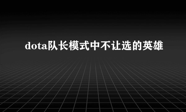 dota队长模式中不让选的英雄