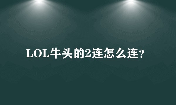 LOL牛头的2连怎么连？