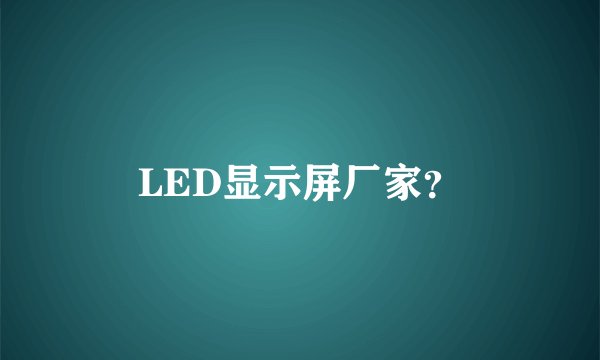LED显示屏厂家？