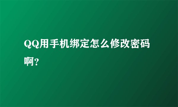 QQ用手机绑定怎么修改密码啊？