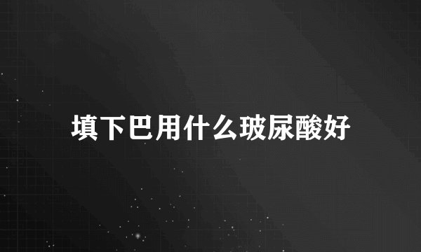 填下巴用什么玻尿酸好