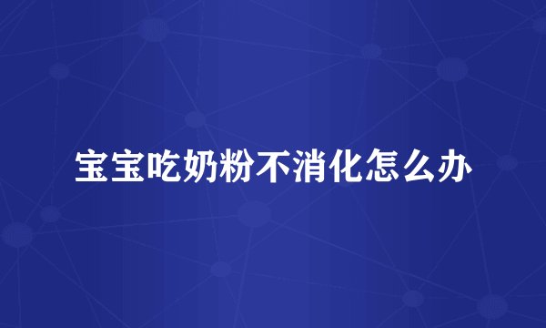 宝宝吃奶粉不消化怎么办