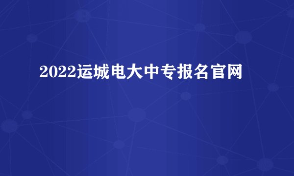 2022运城电大中专报名官网