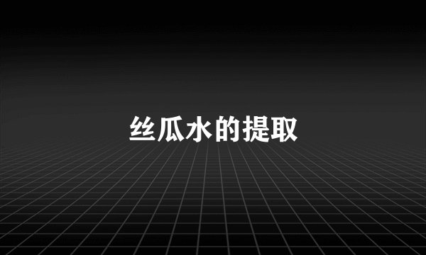 丝瓜水的提取