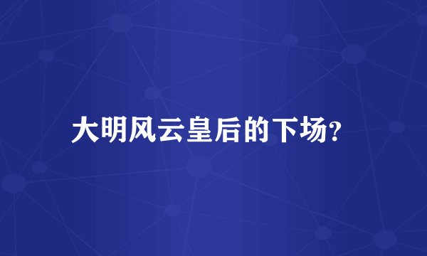 大明风云皇后的下场？