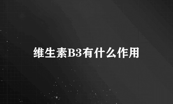 维生素B3有什么作用