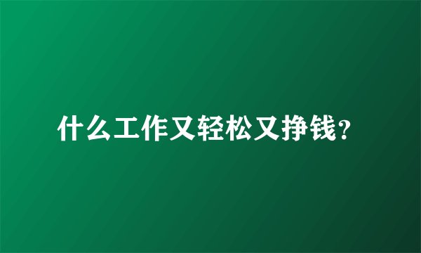 什么工作又轻松又挣钱？