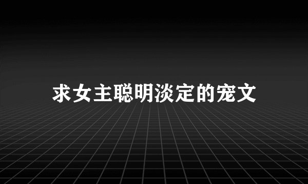 求女主聪明淡定的宠文