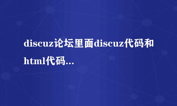 discuz论坛里面discuz代码和html代码有什么不一样