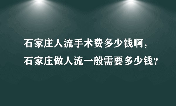 石家庄人流手术费多少钱啊，石家庄做人流一般需要多少钱？