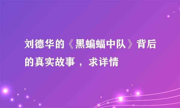 刘德华的《黑蝙蝠中队》背后的真实故事 ，求详情