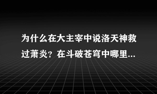 为什么在大主宰中说洛天神救过萧炎？在斗破苍穹中哪里提到过？