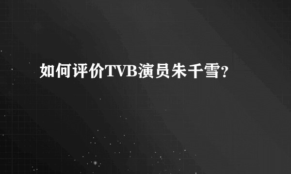如何评价TVB演员朱千雪？