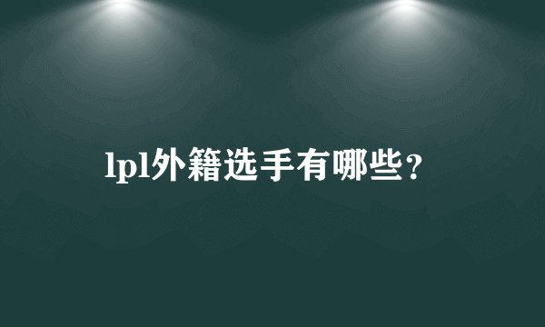 lpl外籍选手有哪些？