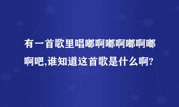 有一首歌里唱嘟啊嘟啊嘟啊嘟啊吧,谁知道这首歌是什么啊?