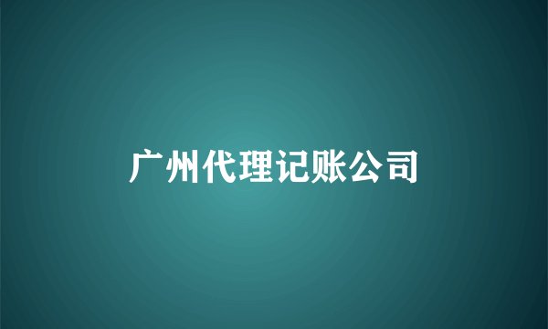 广州代理记账公司