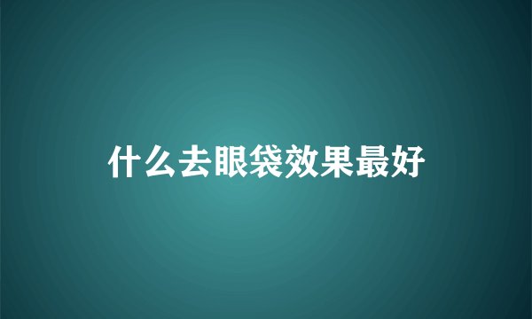 什么去眼袋效果最好