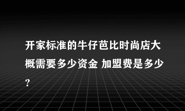 开家标准的牛仔芭比时尚店大概需要多少资金 加盟费是多少？