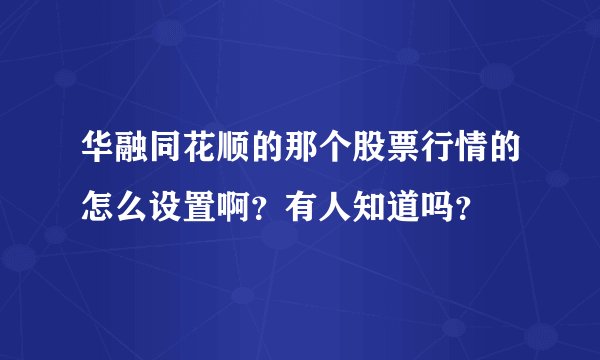 华融同花顺的那个股票行情的怎么设置啊？有人知道吗？