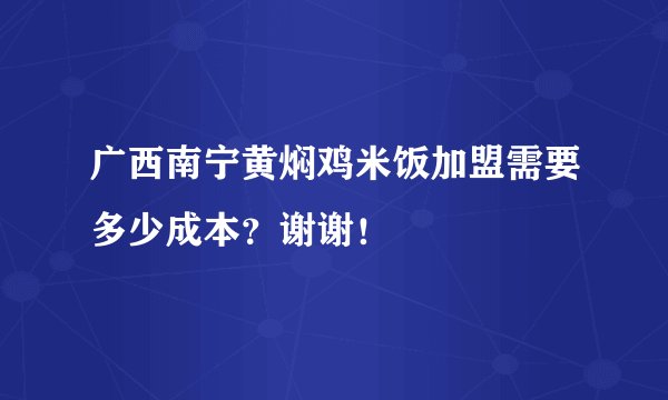 广西南宁黄焖鸡米饭加盟需要多少成本？谢谢！