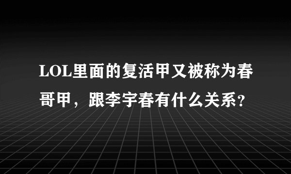 LOL里面的复活甲又被称为春哥甲，跟李宇春有什么关系？