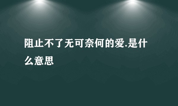 阻止不了无可奈何的爱.是什么意思