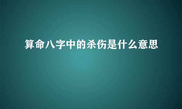 算命八字中的杀伤是什么意思