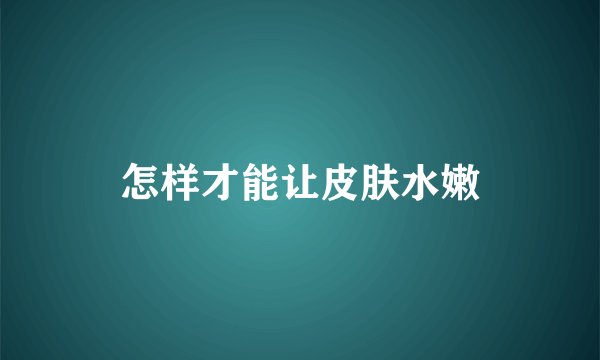 怎样才能让皮肤水嫩