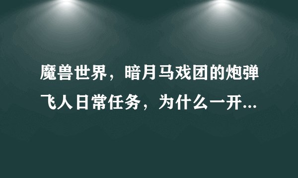 魔兽世界，暗月马戏团的炮弹飞人日常任务，为什么一开炮我飞不出去多远就掉下来了，根本到不了海边？