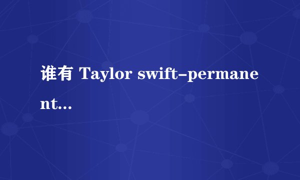 谁有 Taylor swift-permanent marker这首歌