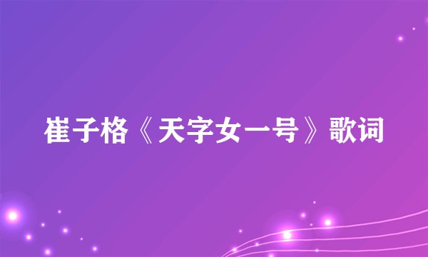 崔子格《天字女一号》歌词