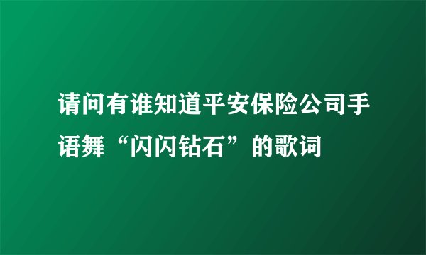 请问有谁知道平安保险公司手语舞“闪闪钻石”的歌词