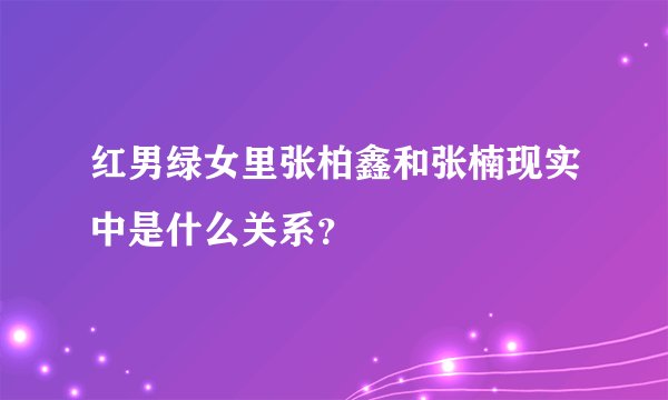 红男绿女里张柏鑫和张楠现实中是什么关系？