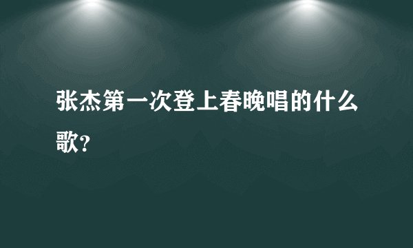 张杰第一次登上春晚唱的什么歌？