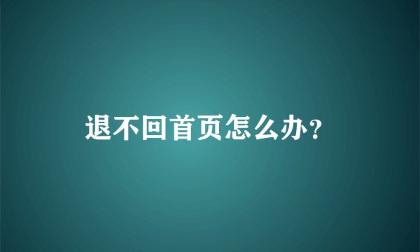 退不回首页怎么办？