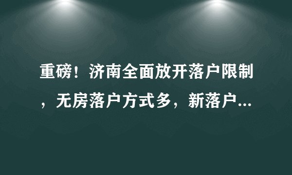 重磅！济南全面放开落户限制，无房落户方式多，新落户居民享平等合法权益