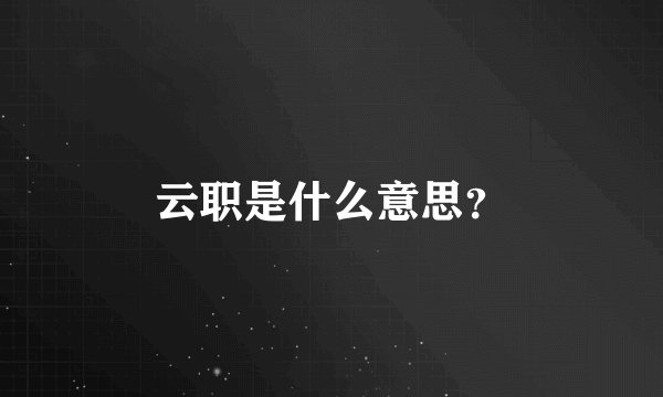 云职是什么意思？