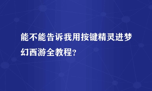 能不能告诉我用按键精灵进梦幻西游全教程？