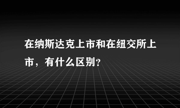 在纳斯达克上市和在纽交所上市，有什么区别？