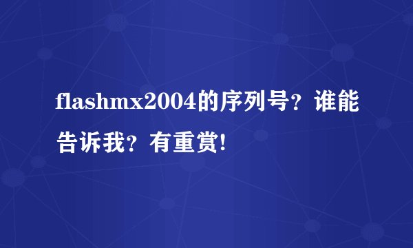 flashmx2004的序列号？谁能告诉我？有重赏!