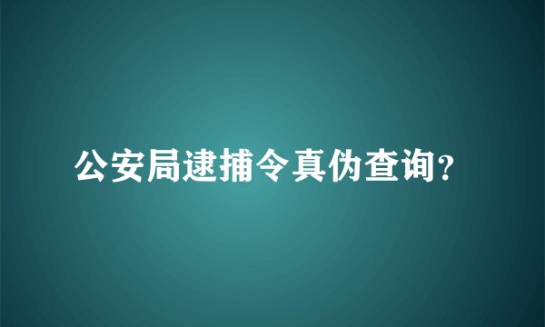 公安局逮捕令真伪查询？