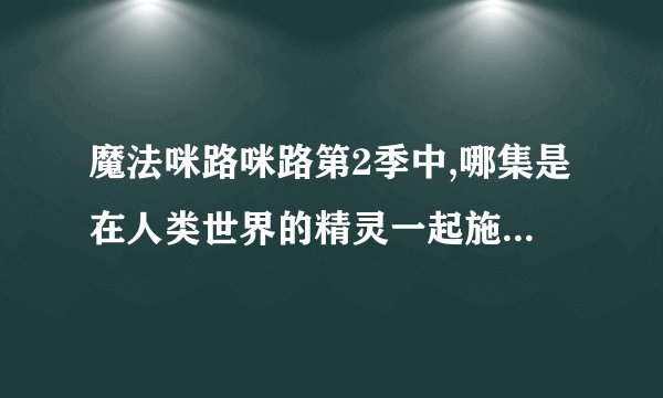 魔法咪路咪路第2季中,哪集是在人类世界的精灵一起施法时到电子游戏里去冒险了?