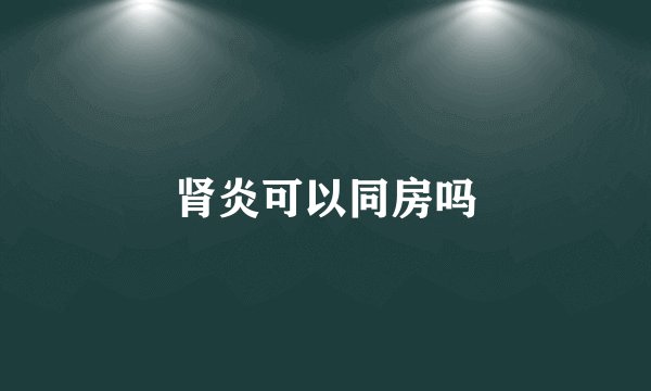 肾炎可以同房吗