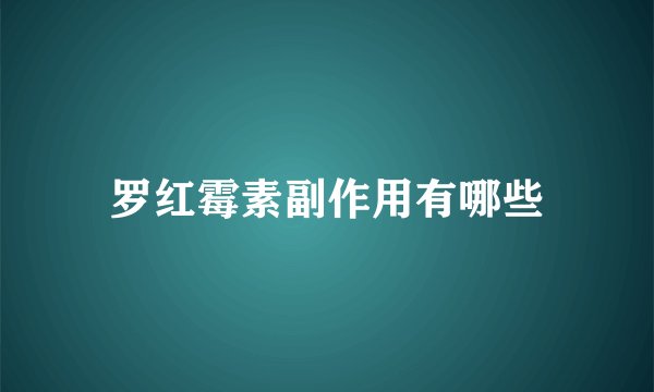 罗红霉素副作用有哪些