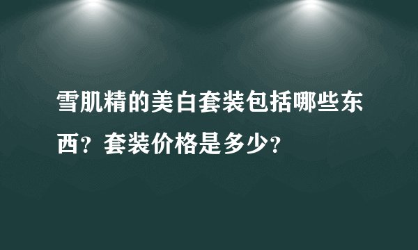 雪肌精的美白套装包括哪些东西？套装价格是多少？