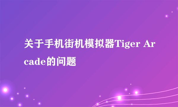 关于手机街机模拟器Tiger Arcade的问题