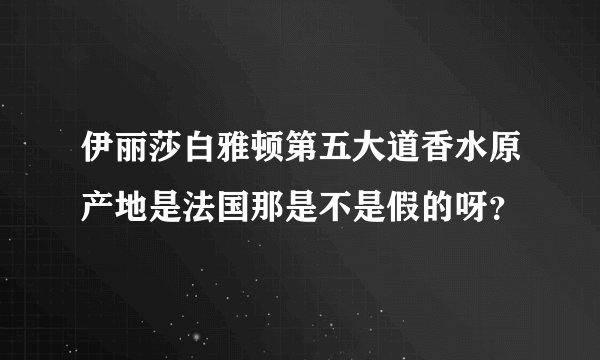 伊丽莎白雅顿第五大道香水原产地是法国那是不是假的呀？