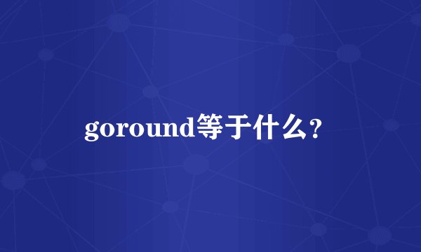 goround等于什么？