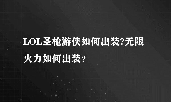 LOL圣枪游侠如何出装?无限火力如何出装？