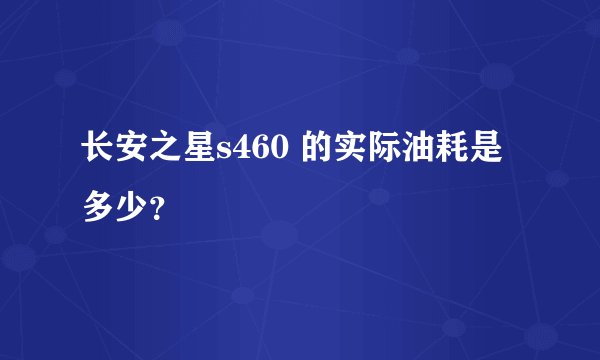 长安之星s460 的实际油耗是多少?